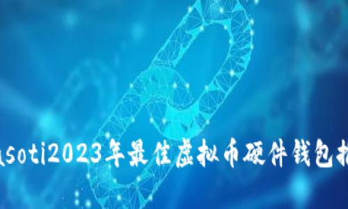 biasoti2023年最佳虚拟币硬件钱包推荐