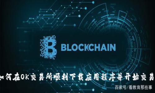 如何在OK交易所顺利下载应用程序并开始交易?