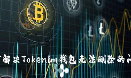 如何解决Tokenim钱包无法删除的问题？