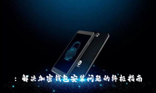 : 解决加密钱包安装问题的终极指南