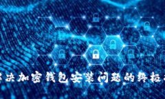 : 解决加密钱包安装问题的