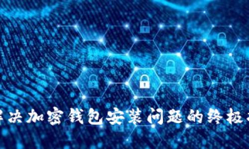 : 解决加密钱包安装问题的终极指南