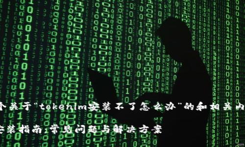 以下是一个关于“tokenim安装不了怎么办”的和相关内容的建议:
Tokenim安装指南:常见问题与解决方案