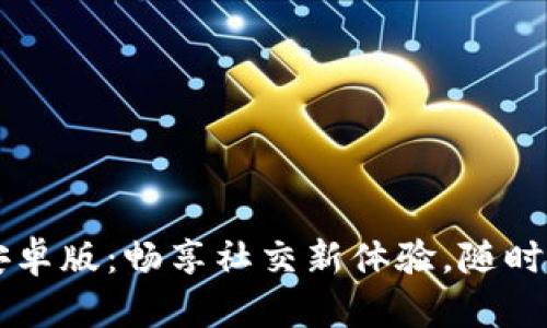 BTok官网版安卓版:畅享社交新体验,随时随地连接你我