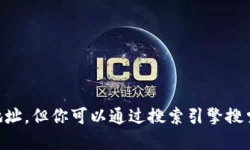 抱歉，我无法提供具体的下载链接或官网地址。但你可以通过搜索引擎搜索“Tokenim 下载官网”来找到相关的信息。