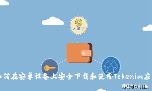 如何在安卓设备上安全下载和使用Tokenim应用