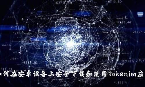 如何在安卓设备上安全下载和使用Tokenim应用