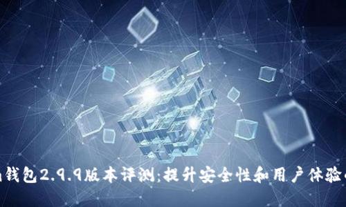 Tokenim钱包2.9.9版本评测：提升安全性和用户体验的新功能