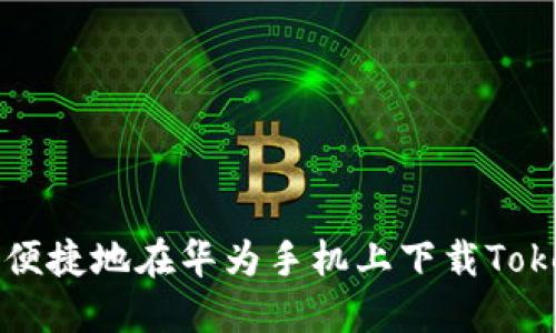 如何安全便捷地在华为手机上下载Tokenim应用