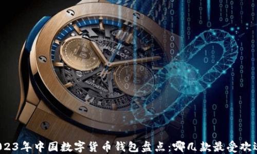 
2023年中国数字货币钱包盘点：哪几款最受欢迎？
