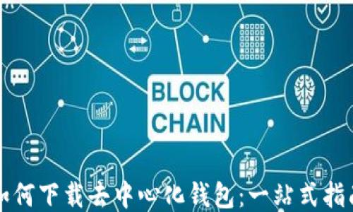 
如何下载去中心化钱包：一站式指南