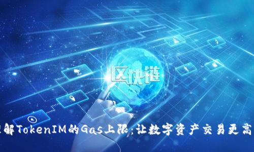 理解TokenIM的Gas上限:让数字资产交易更高效