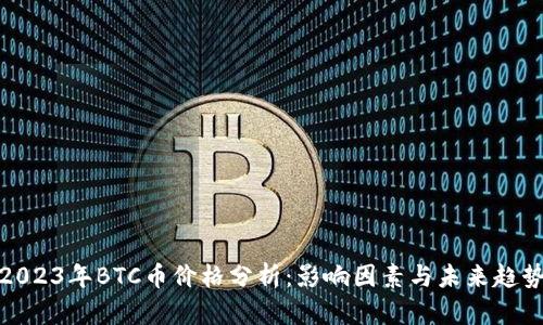 2023年BTC币价格分析:影响因素与未来趋势