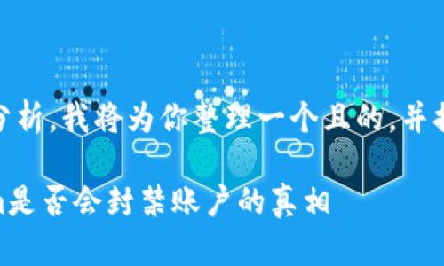 关于“tokenim会封吗”的问题需要具体分析。我将为你整理一个且的,并提供相关的关键词、内容大纲和问题解答。
Tokenim:是信任还是风险?了解Tokenim是否会封禁账户的真相