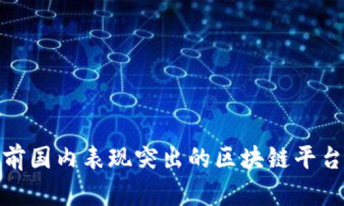 : 当前国内表现突出的区块链平台介绍