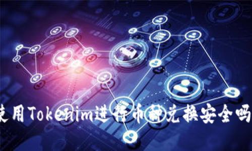 使用Tokenim进行币种兑换安全吗?