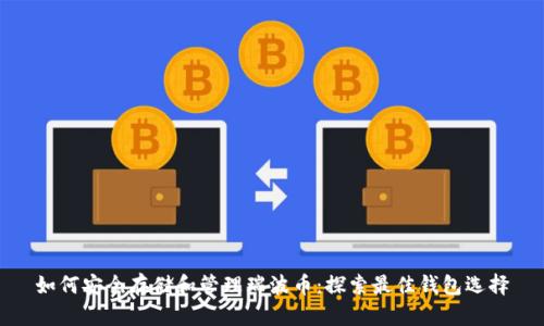 如何安全存储和管理瑞波币:探索最佳钱包选择