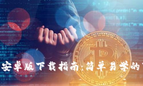 Tokenim安卓版下载指南:简单易学的下载流程