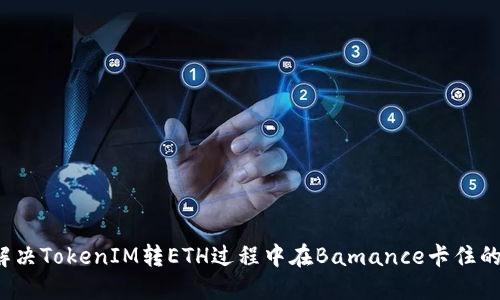 如何解决TokenIM转ETH过程中在Bamance卡住的问题？