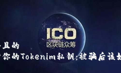 思考一个且的
如何保护你的Tokenim私钥:被骗后该如何报警?
