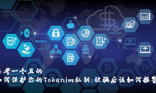 思考一个且的
如何保护你的Tokenim私钥:被骗后该如何报警?
