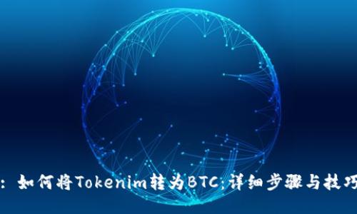 : 如何将Tokenim转为BTC：详细步骤与技巧