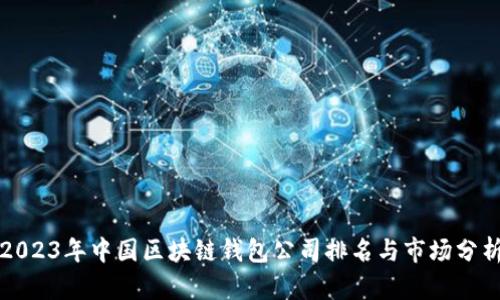 2023年中国区块链钱包公司排名与市场分析