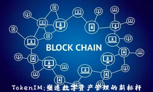 TokenIM:塑造数字资产管理的新标杆