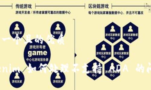 思考一个且的优质

Tokenim 如何处理不支持 ADA 的问题？