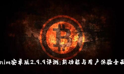 Tokenim安卓版2.9.9评测：新功能与用户体验全面分析
