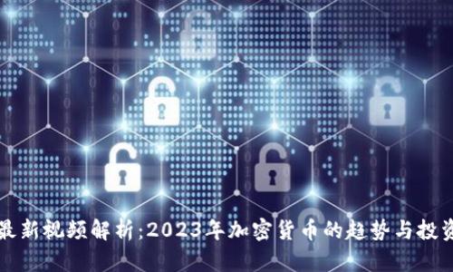 币圈最新视频解析:2023年加密货币的趋势与投资机遇