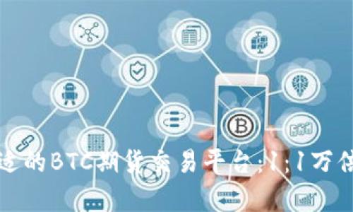 如何选择合适的BTC期货交易平台：1：1万倍杠杆全解析