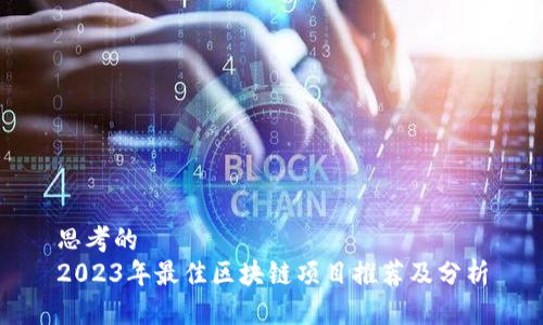 思考的
2023年最佳区块链项目推荐及分析