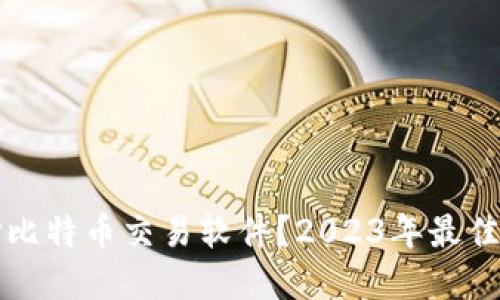 如何选择比特币交易软件?2023年最佳下载推荐