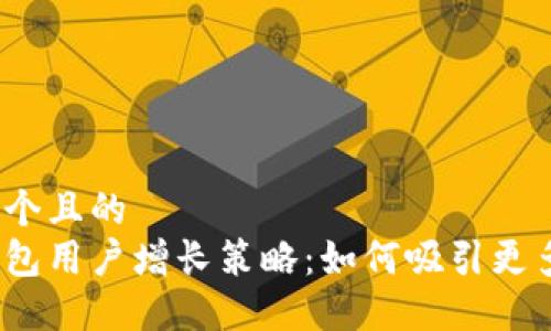 思考一个且的
加密钱包用户增长策略:如何吸引更多用户?