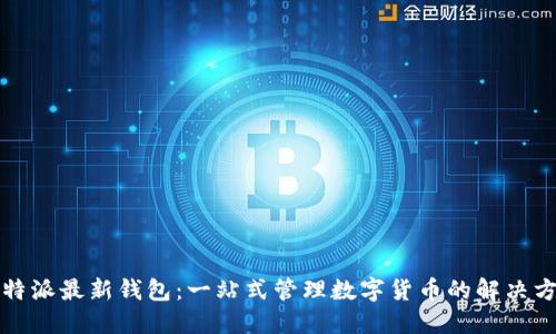 比特派最新钱包:一站式管理数字货币的解决方案