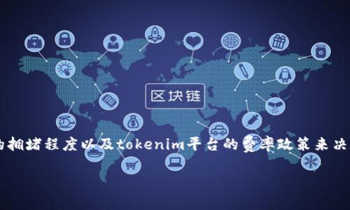 在当前的市场环境下，tokenim平台的比特币提币手续费可能会有所波动，具体金额会根据网络的拥堵程度以及tokenim平台的费率政策来决定。因此，建议用户在进行比特币提币操作前，直接登录tokenim官方平台查看实时的手续费信息。

如果您有其他相关问题或者需要更详细的信息，请随时告诉我。