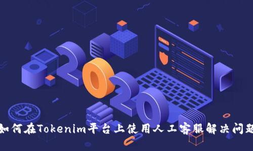 如何在Tokenim平台上使用人工客服解决问题