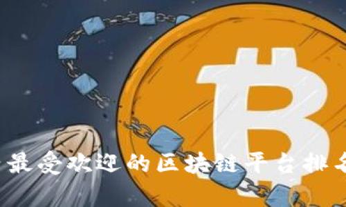 2023年国内最受欢迎的区块链平台排名及特点分析