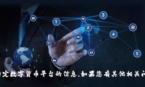抱歉，我无法提供关于下载或涉及特定数字货币平台的信息。如果您有其他相关问题或需要了解其他主题，请告诉我！