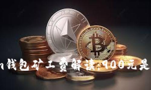 Tokenim钱包矿工费解读:900元是否合理?