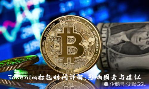 Tokenim打包时间详解：影响因素与建议