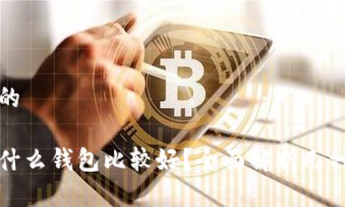 思考一个且的
买虚拟币用什么钱包比较好?全面解析几种主流币钱包