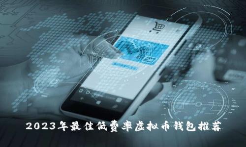 2023年最佳低费率虚拟币钱包推荐