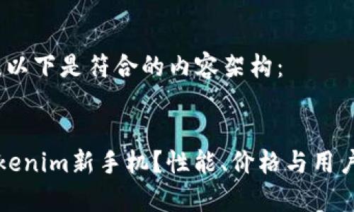 根据您的需求，以下是符合的内容架构：


为什么选择Tokenim新手机？性能、价格与用户体验全面解析
