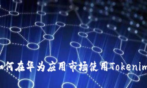 如何在华为应用市场使用Tokenim？