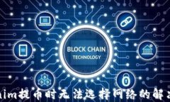 Tokenim提币时无法选择网络