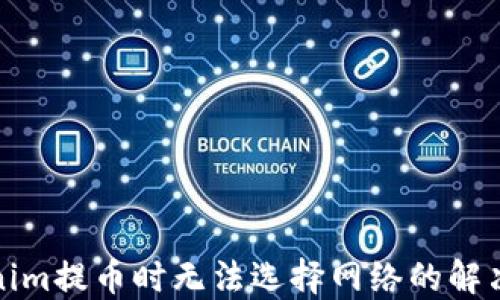 Tokenim提币时无法选择网络的解决指南