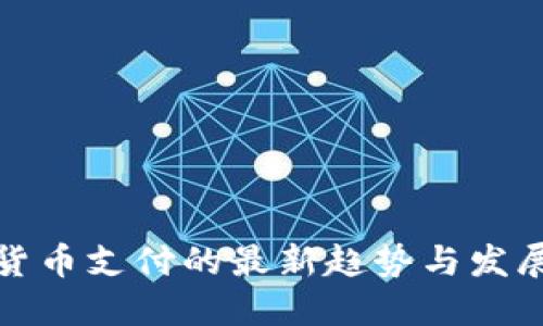 加密货币支付的最新趋势与发展动态