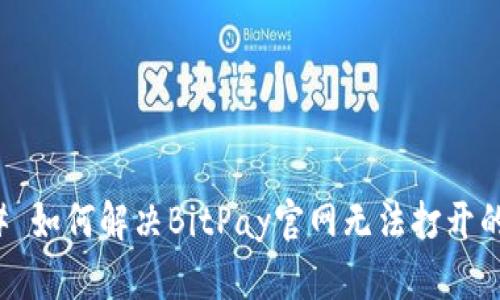 ### 如何解决BitPay官网无法打开的问题